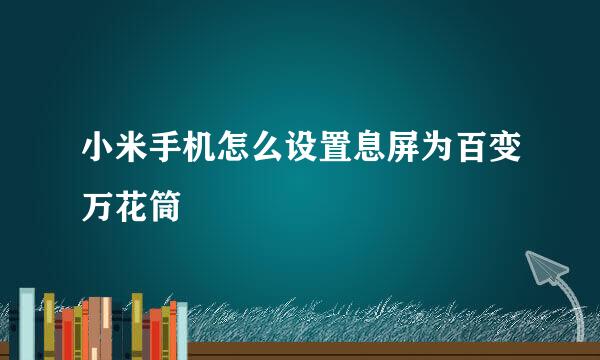 小米手机怎么设置息屏为百变万花筒