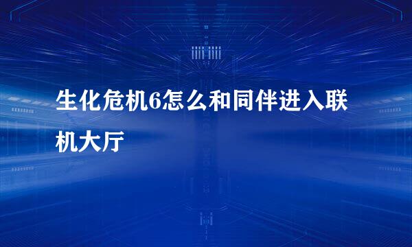 生化危机6怎么和同伴进入联机大厅