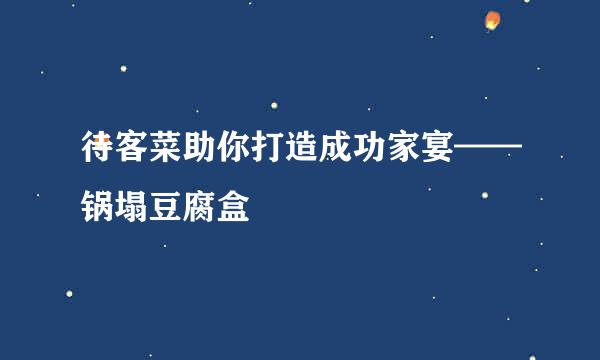 待客菜助你打造成功家宴——锅塌豆腐盒