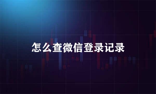 怎么查微信登录记录