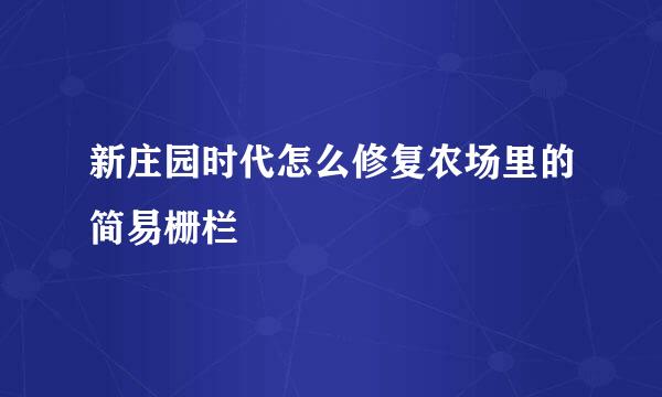 新庄园时代怎么修复农场里的简易栅栏