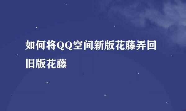 如何将QQ空间新版花藤弄回旧版花藤