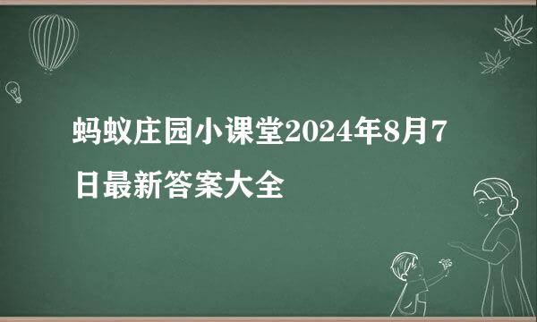 蚂蚁庄园小课堂2024年8月7日最新答案大全