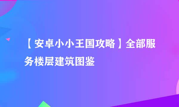 【安卓小小王国攻略】全部服务楼层建筑图鉴