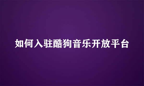 如何入驻酷狗音乐开放平台