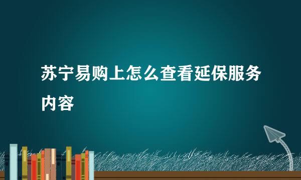 苏宁易购上怎么查看延保服务内容