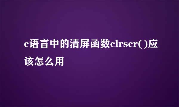 c语言中的清屏函数clrscr()应该怎么用