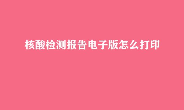 核酸检测报告电子版怎么打印