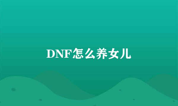 DNF怎么养女儿