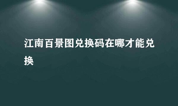 江南百景图兑换码在哪才能兑换