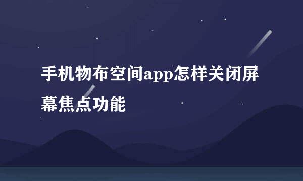 手机物布空间app怎样关闭屏幕焦点功能