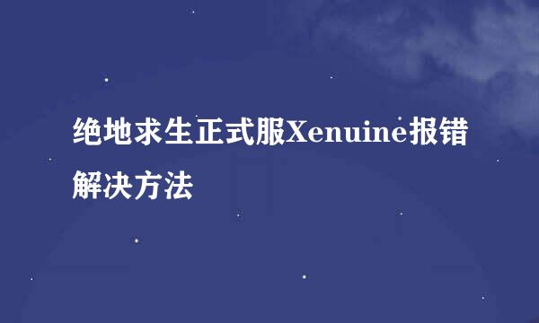 绝地求生正式服Xenuine报错解决方法