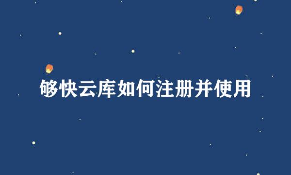 够快云库如何注册并使用