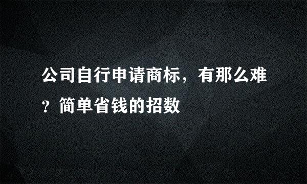 公司自行申请商标，有那么难？简单省钱的招数