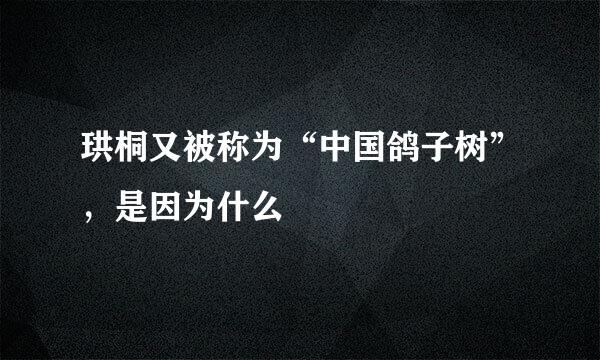 珙桐又被称为“中国鸽子树”，是因为什么