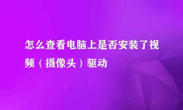 怎么查看电脑上是否安装了视频（摄像头）驱动