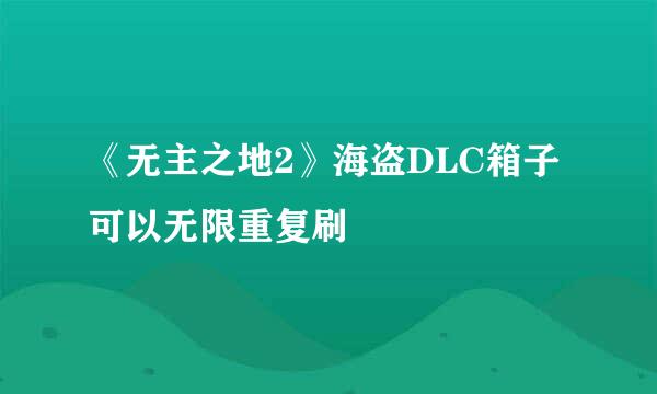 《无主之地2》海盗DLC箱子可以无限重复刷