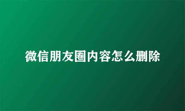 微信朋友圈内容怎么删除