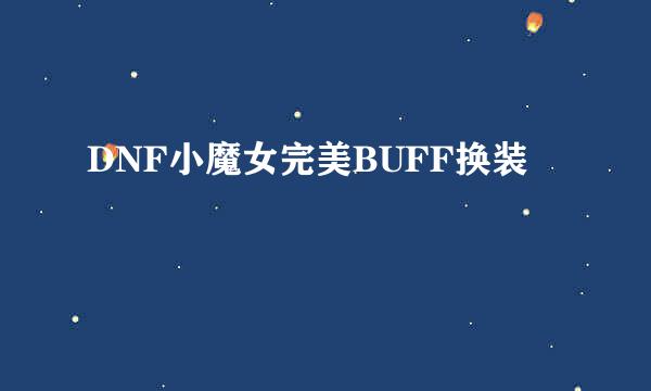 DNF小魔女完美BUFF换装