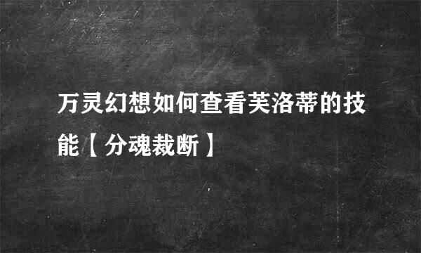 万灵幻想如何查看芙洛蒂的技能【分魂裁断】