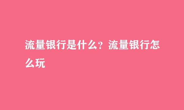 流量银行是什么？流量银行怎么玩