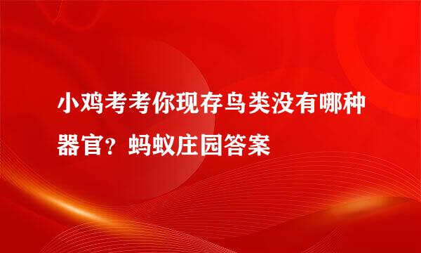 小鸡考考你现存鸟类没有哪种器官？蚂蚁庄园答案