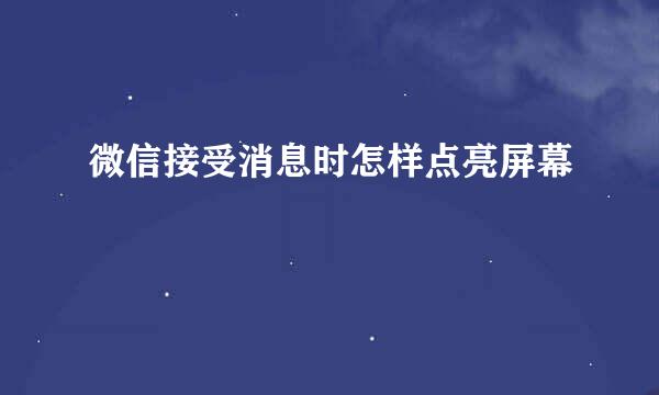 微信接受消息时怎样点亮屏幕