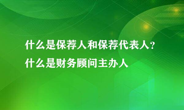 什么是保荐人和保荐代表人？什么是财务顾问主办人