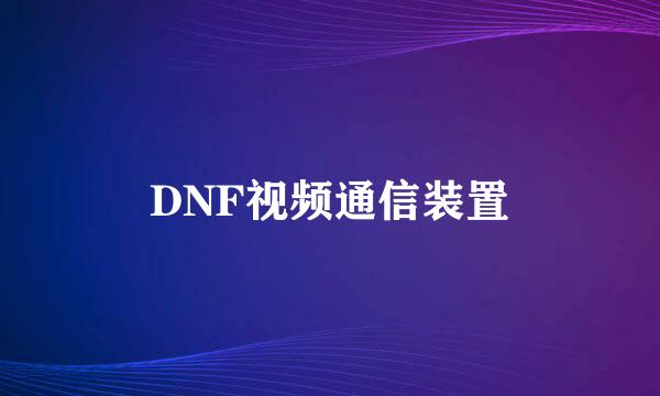 DNF视频通信装置