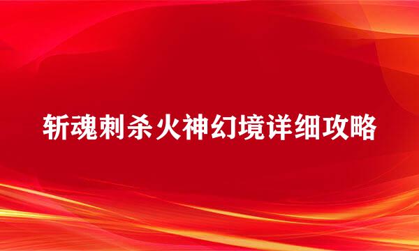 斩魂刺杀火神幻境详细攻略