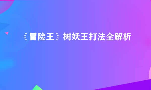 《冒险王》树妖王打法全解析