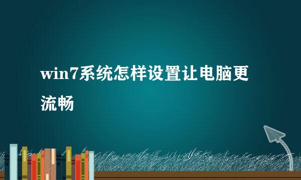 win7系统怎样设置让电脑更流畅