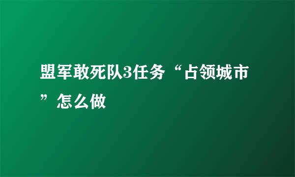 盟军敢死队3任务“占领城市”怎么做