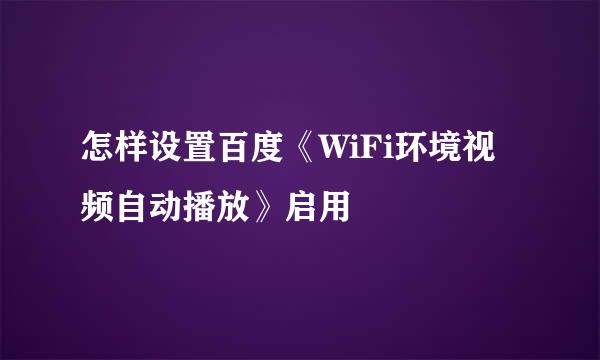 怎样设置百度《WiFi环境视频自动播放》启用