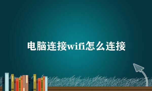 电脑连接wifi怎么连接