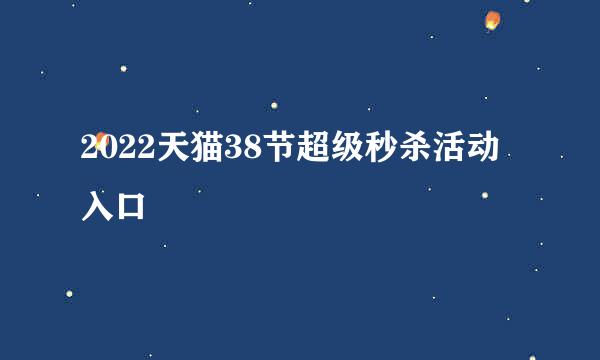 2022天猫38节超级秒杀活动入口