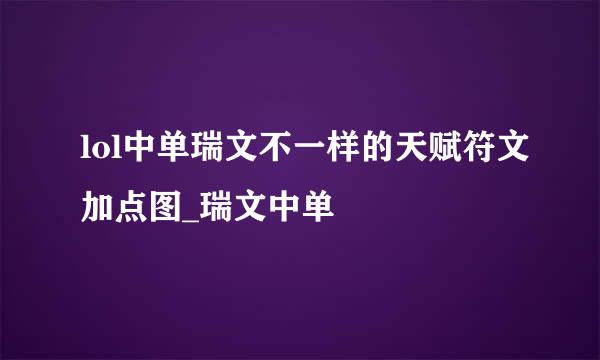 lol中单瑞文不一样的天赋符文加点图_瑞文中单