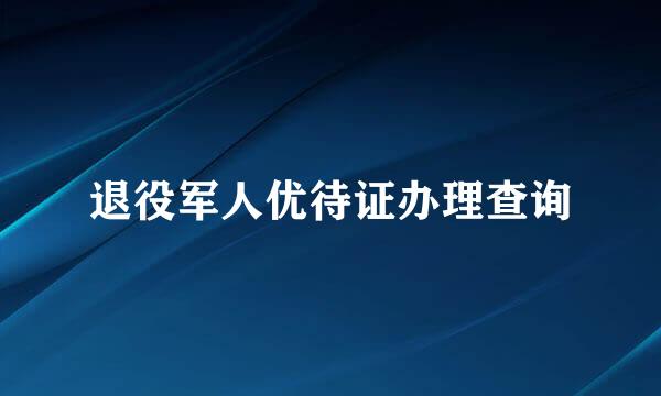 退役军人优待证办理查询