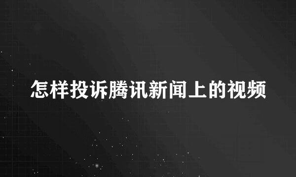 怎样投诉腾讯新闻上的视频