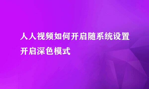 人人视频如何开启随系统设置开启深色模式