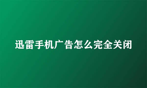 迅雷手机广告怎么完全关闭