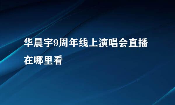 华晨宇9周年线上演唱会直播在哪里看