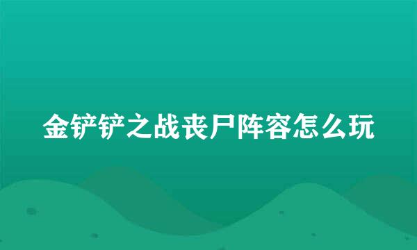 金铲铲之战丧尸阵容怎么玩