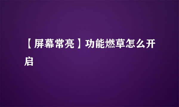 【屏幕常亮】功能燃草怎么开启