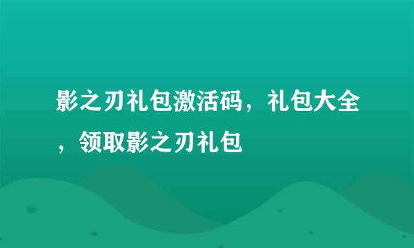 影之刃礼包激活码，礼包大全，领取影之刃礼包