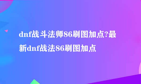 dnf战斗法师86刷图加点?最新dnf战法86刷图加点