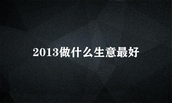 2013做什么生意最好