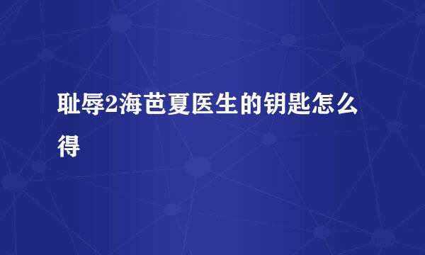 耻辱2海芭夏医生的钥匙怎么得