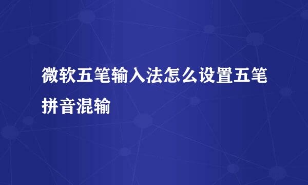 微软五笔输入法怎么设置五笔拼音混输