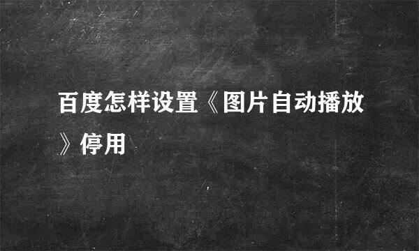 百度怎样设置《图片自动播放》停用